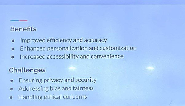 Slide showing benefits and challenges of AI. Benefits are improved efficiency and accuracy, enhanced personalization and customization, increased accessibility and convenience. Challenges are ensuring privacy and security, addressing bias and fairness, handling ethical concerns. 